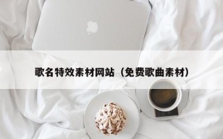 镇江歌名特效素材网站（免费歌曲素材）